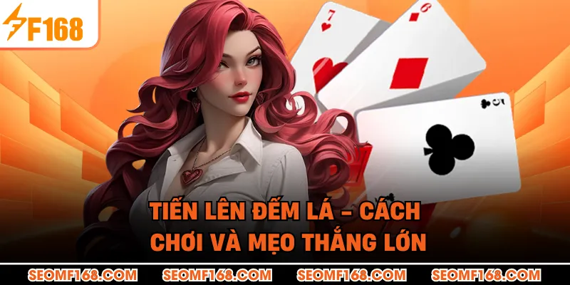 Tiến Lên Đếm Lá - Cách Chơi Và Mẹo Thắng Lớn