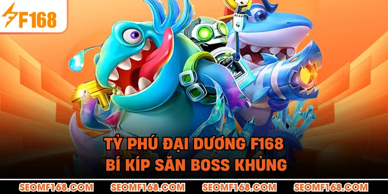 Tỷ Phú Đại Dương F168 - Bí Kíp Săn Boss Khủng