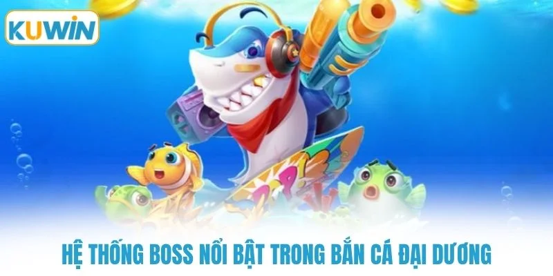 he thong boss noi bat trong ban ca dai duong Hệ thống boss nổi bật trong bắn cá đại dương