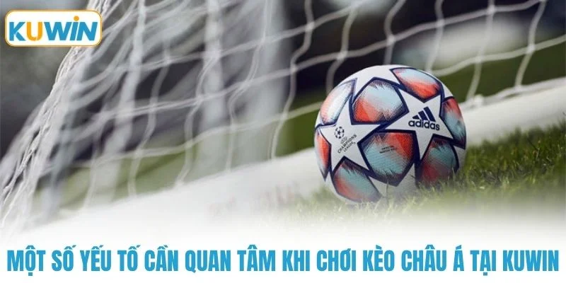 Một số yếu tố cần quan tâm khi chơi kèo châu á tại KUWIN