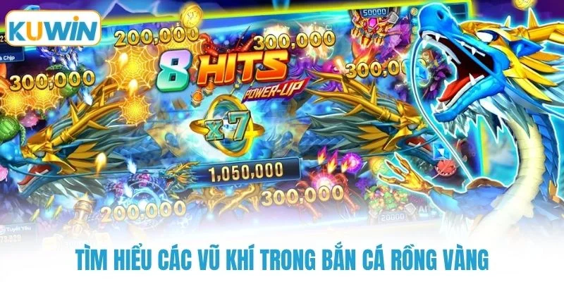 tim hieu cac vu khi trong ban ca rong vang Tìm hiểu các vũ khí trong bắn cá rồng vàng