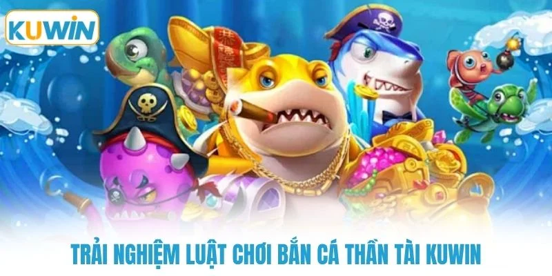 trai nghiem luat choi ban ca than tai kuwin Trải nghiệm luật chơi bắn cá thần tài KUWIN